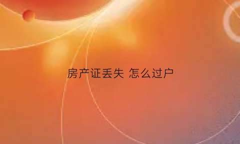 房产证丢失怎么过户(房产证丢失怎么过户遗产)